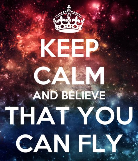 Keep Calm And Believe That You Can Fly Keep Calm And Carry On Image