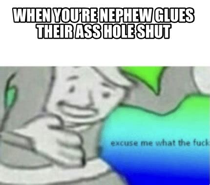 Meme Creator Funny When Youre Nephew Glues Their Ass Hole Shut Meme