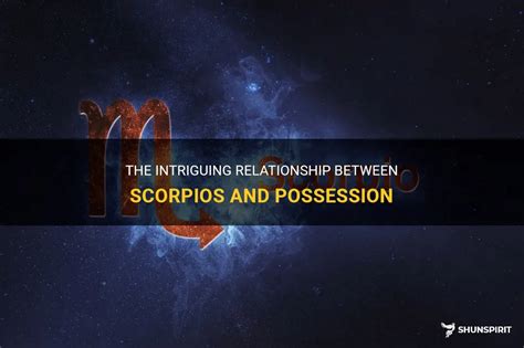 The Intriguing Relationship Between Scorpios And Possession Shunspirit