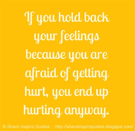 If You Hold Back Feelings Because Your Afraid Of Being Hurt You End Up