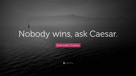 Bukowski Charles Quote Nobody Wins Ask Caesar