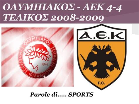 Το ντέρμπι ανάμεσα στον ολυμπιακό και τον παοκ , είναι αθλητική αναμέτρηση ανάμεσα στους συλλόγους του πειραιά και της θεσσαλονίκης αντίστοιχα, σε όλα τα ομαδικά σπορ που διατηρούν τμήματα, αλλά κατά κύρια λόγο αφορά στο ποδόσφαιρο (ανδρών). SPORTS: ΤΕΛΙΚΟΣ ΚΥΠΕΛΟΥ 2008-2009 ΟΛΥΜΠΙΑΚΟΣ - ΑΕΚ 4-4 (15 ...