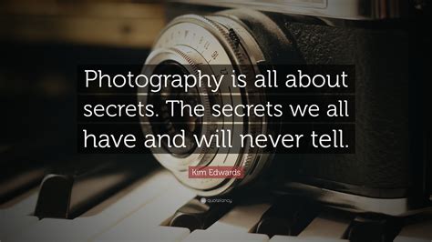 Kim Edwards Quote “photography Is All About Secrets The Secrets We