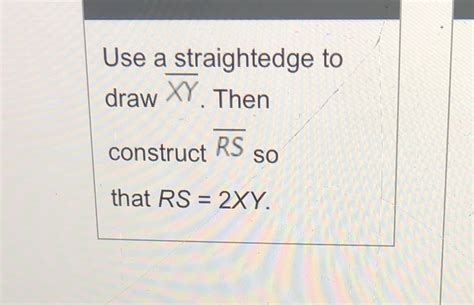 Solved Use A Straightedge To Draw Xy Then Construct Rs So That Rs