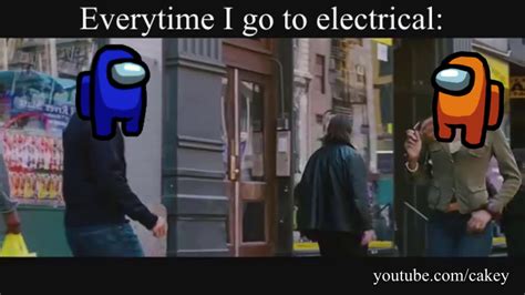 Everytime I Go To Electrical Among Us Meme Youtube
