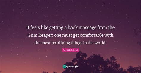 It Feels Like Getting A Back Massage From The Grim Reaper One Must Ge Quote By Gerald R