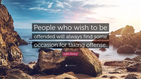 John Wesley Quote People Who Wish To Be Offended Will Always Find
