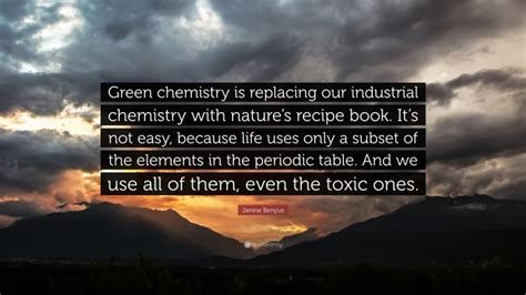 Janine Benyus Quote “green Chemistry Is Replacing Our Industrial Chemistry With Natures Recipe