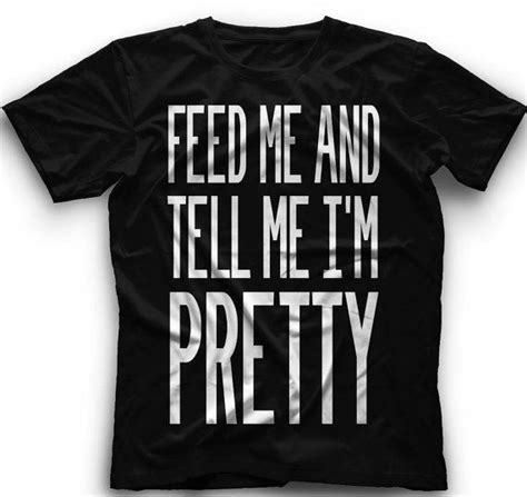 Feed Me Tell Me Im Pretty Tshirt Feed Me By Coolfunnytshirts 1500