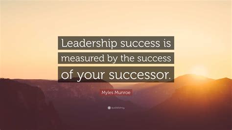 myles munroe quote “leadership success is measured by the success of your successor ”