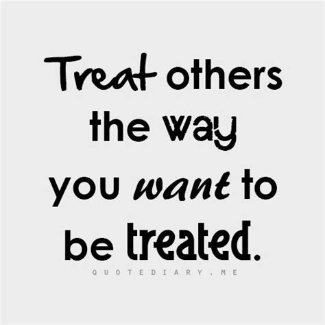 Treat Others As You Wish To Be Treated Quotes Quotesgram