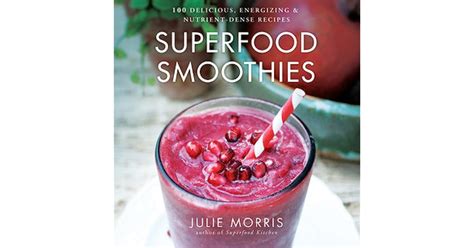 Superfood Smoothies 100 Delicious Energizing Nutrient Dense Recipes