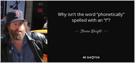 Like, it reminds me of some aspects of how english sounded like when i didn't speak it. Steven Wright quote: Why isn't the word "phonetically ...