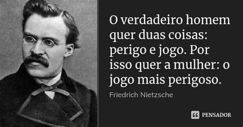 O Verdadeiro Homem Quer Duas Coisas Friedrich Nietzsche