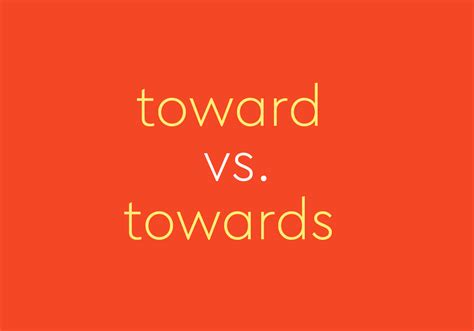 Toward Vs Towards Is There A Difference