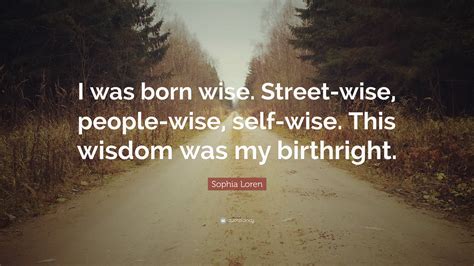 Sophia Loren Quote “i Was Born Wise Street Wise People Wise Self