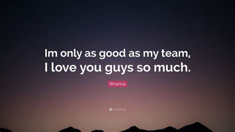 Rihanna Quote Im Only As Good As My Team I Love You Guys So Much