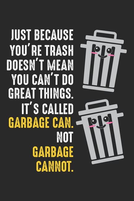 Just Because Youre Trash Doesnt Mean You Cant Do Great Things Its