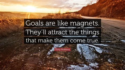 Tony Robbins Quote Goals Are Like Magnets Theyll Attract The Things