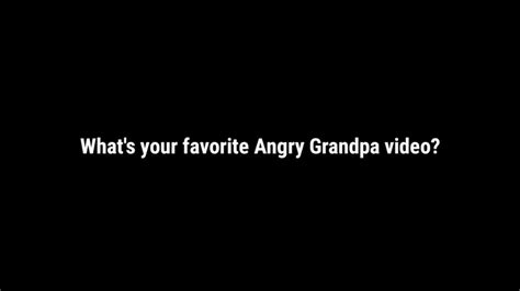 what s your favorite angry grandpa video youtube