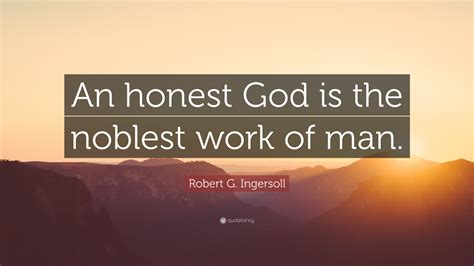 Robert G Ingersoll Quote “an Honest God Is The Noblest Work Of Man ”