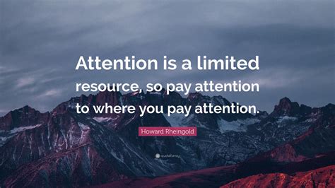 Howard Rheingold Quote “attention Is A Limited Resource So Pay