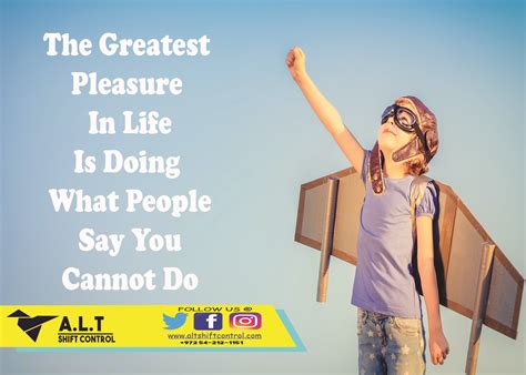 The Greatest Pleasure In Life Is Doing What People Say You