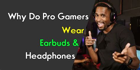 Why Do Pro Gamers Wear Earbuds And Headphones Headphone Day