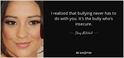Shay Mitchell Quote I Realized That Bullying Never Has To Do With You