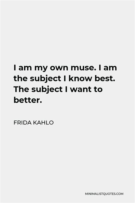 Frida Kahlo Quote I Am My Own Muse I Am The Subject I Know Best The