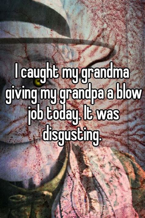 I Caught My Grandma Giving My Grandpa A Blow Job Today It Was Disgusting