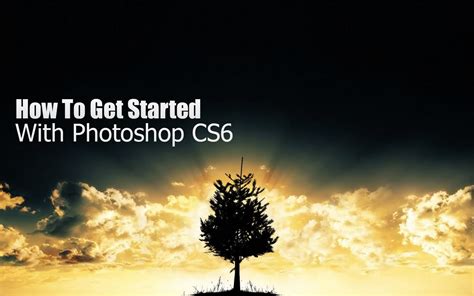 How To Get Started With Photoshop Cs6 10 Things Beginners Want To