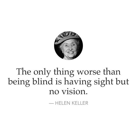 The Only Thing Worse Than Being Blind Is Having Sight But No Vision