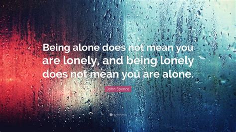 John Spence Quote Being Alone Does Not Mean You Are Lonely And Being