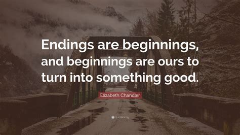 Elizabeth Chandler Quote Endings Are Beginnings And Beginnings Are