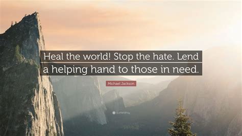 Start studying english lending a helping hand. Michael Jackson Quote: "Heal the world! Stop the hate ...