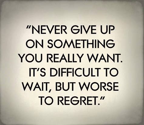 Never Give Up On Something You Really Want Its Difficult To Wait But Worse To Regret