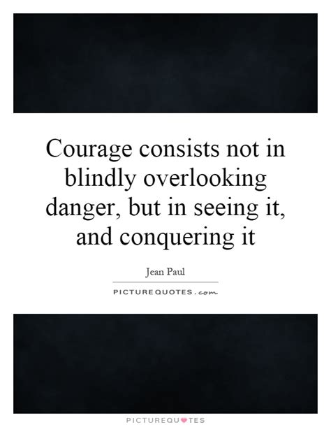 Courage Consists Not In Blindly Overlooking Danger But In Picture