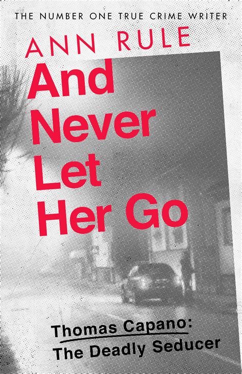 And Never Let Her Go: Thomas Capano: The Deadly Seducer by Ann Rule