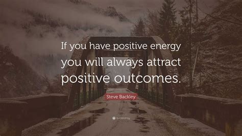 Steve Backley Quote If You Have Positive Energy You Will Always