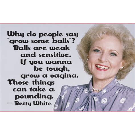 Television pioneer betty white now and early in her career. Betty white why do people say grow some balls ...