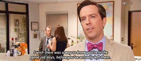This week's quote comes from the us version of the office, which ran from 2005 to 2013.it was adapted from the bbc comedy show of the same name. "I wish there was a way to know you're in the good old days, before you've actually left them ...