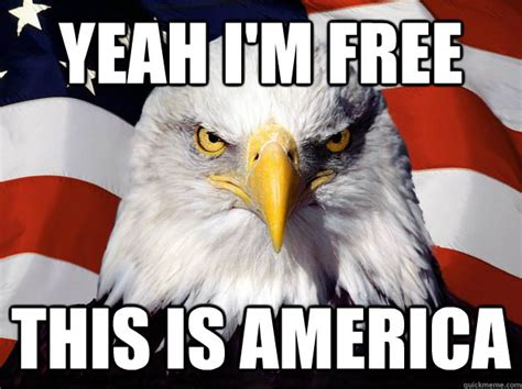 Yeah I M Free This Is America Freedom Eagle Quickmeme