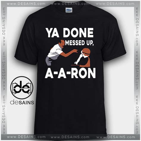 Buy Tee Shirts You Done Messed Up A Aron