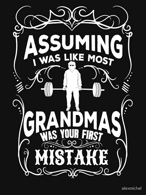 Assuming I Was Like Most Grandmas Was Your First Mistake T Shirt For Sale By Alexmichel