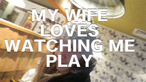 My Wife Loves Watching Me Play Youtube