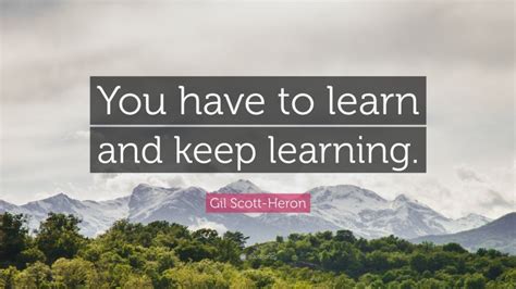 Gil Scott Heron Quote You Have To Learn And Keep Learning