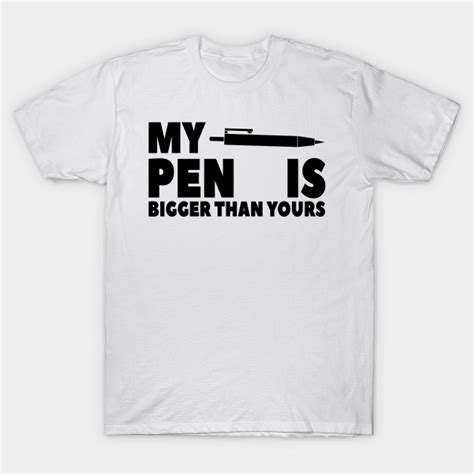 My Pen Is Bigger Than Yours Funny T Shirt Funny T Idea T Shirt Teepublic
