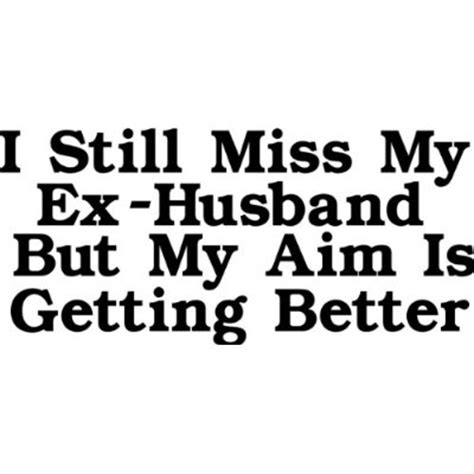 Why do i miss my ex boyfriend so much and how do i stop? I Still Miss My Ex-Husband But My Aim Is Getting Better ...