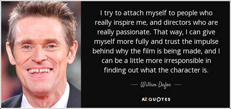 In this land of unlimited opportunity, a place where, to paraphrase woody allen, any man. Willem Dafoe quote: I try to attach myself to people who ...